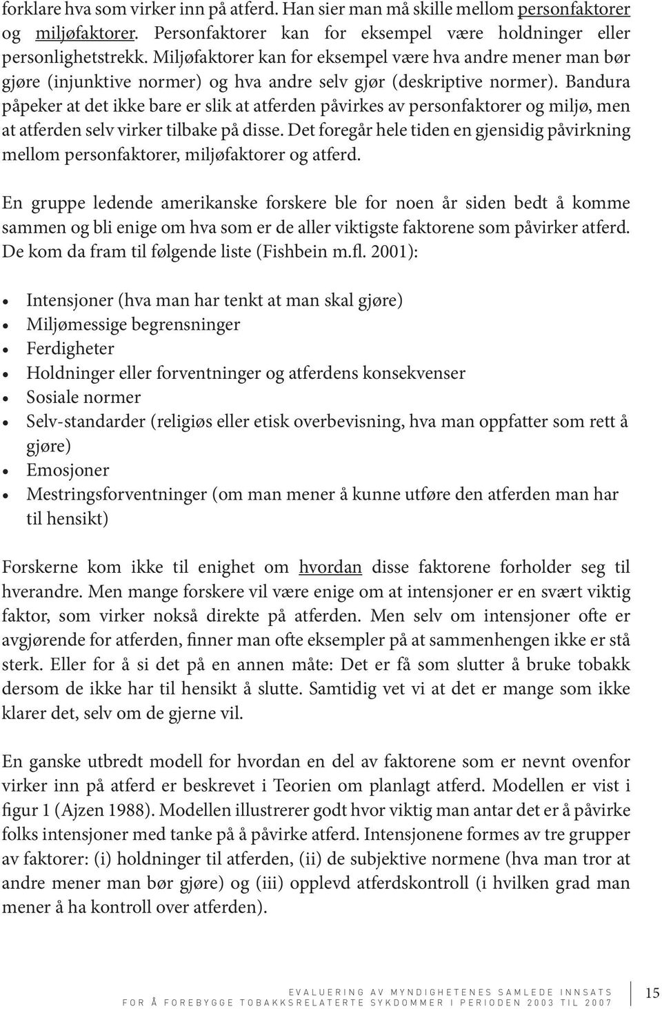 Bandura påpeker at det ikke bare er slik at atferden påvirkes av personfaktorer og miljø, men at atferden selv virker tilbake på disse.