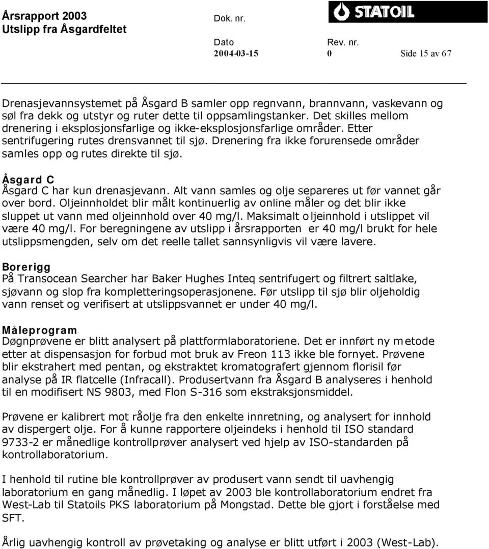 Drenering fra ikke forurensede områder samles opp og rutes direkte til sjø. Åsgard C Åsgard C har kun drenasjevann. Alt vann samles og olje separeres ut før vannet går over bord.