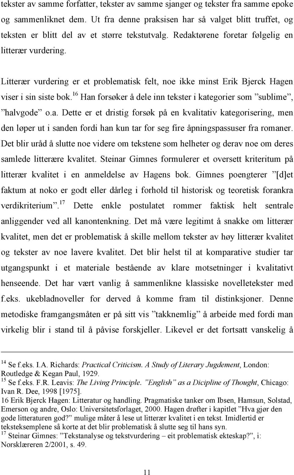 Litterær vurdering er et problematisk felt, noe ikke minst Erik Bjerck Hagen viser i sin siste bok. 16 Han forsøker å dele inn tekster i kategorier som sublime, halvgode o.a. Dette er et dristig forsøk på en kvalitativ kategorisering, men den løper ut i sanden fordi han kun tar for seg fire åpningspassuser fra romaner.