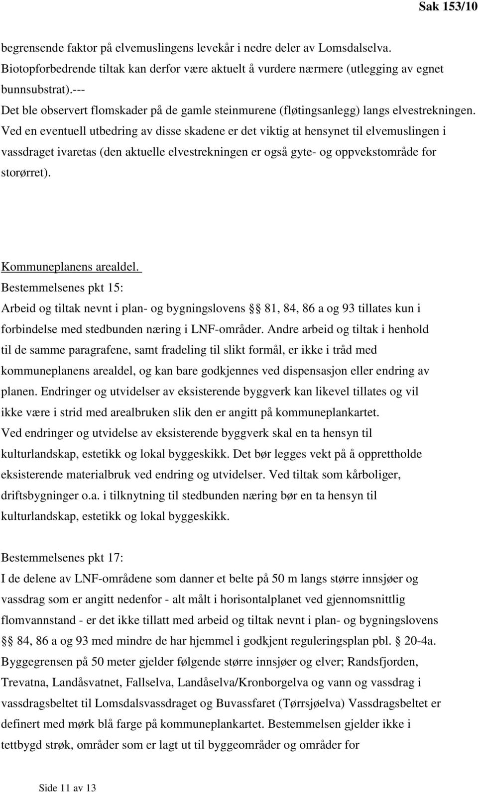 Ved en eventuell utbedring av disse skadene er det viktig at hensynet til elvemuslingen i vassdraget ivaretas (den aktuelle elvestrekningen er også gyte- og oppvekstområde for storørret).