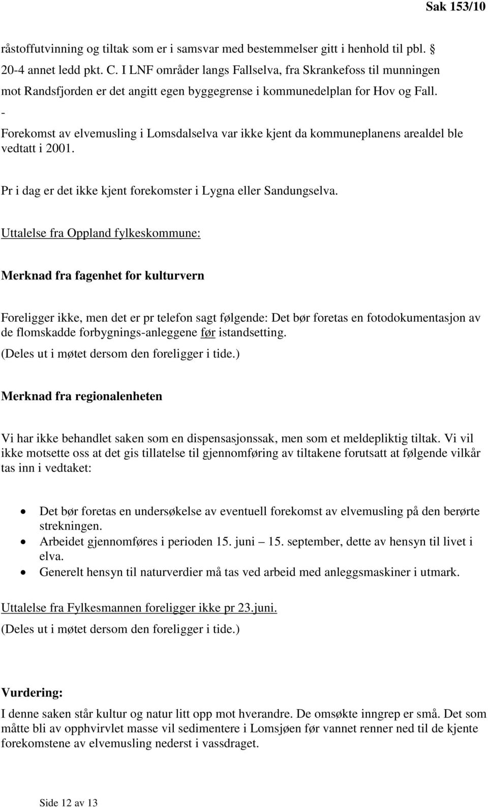 - Forekomst av elvemusling i Lomsdalselva var ikke kjent da kommuneplanens arealdel ble vedtatt i 2001. Pr i dag er det ikke kjent forekomster i Lygna eller Sandungselva.