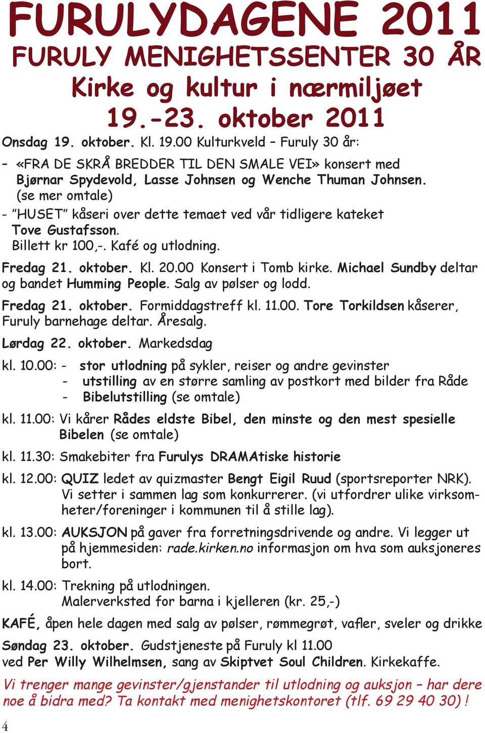 (se mer omtale) - HUSET kåseri over dette temaet ved vår tidligere kateket Tove Gustafsson. Billett kr 100,-. Kafé og utlodning. Fredag 21. oktober. Kl. 20.00 Konsert i Tomb kirke.