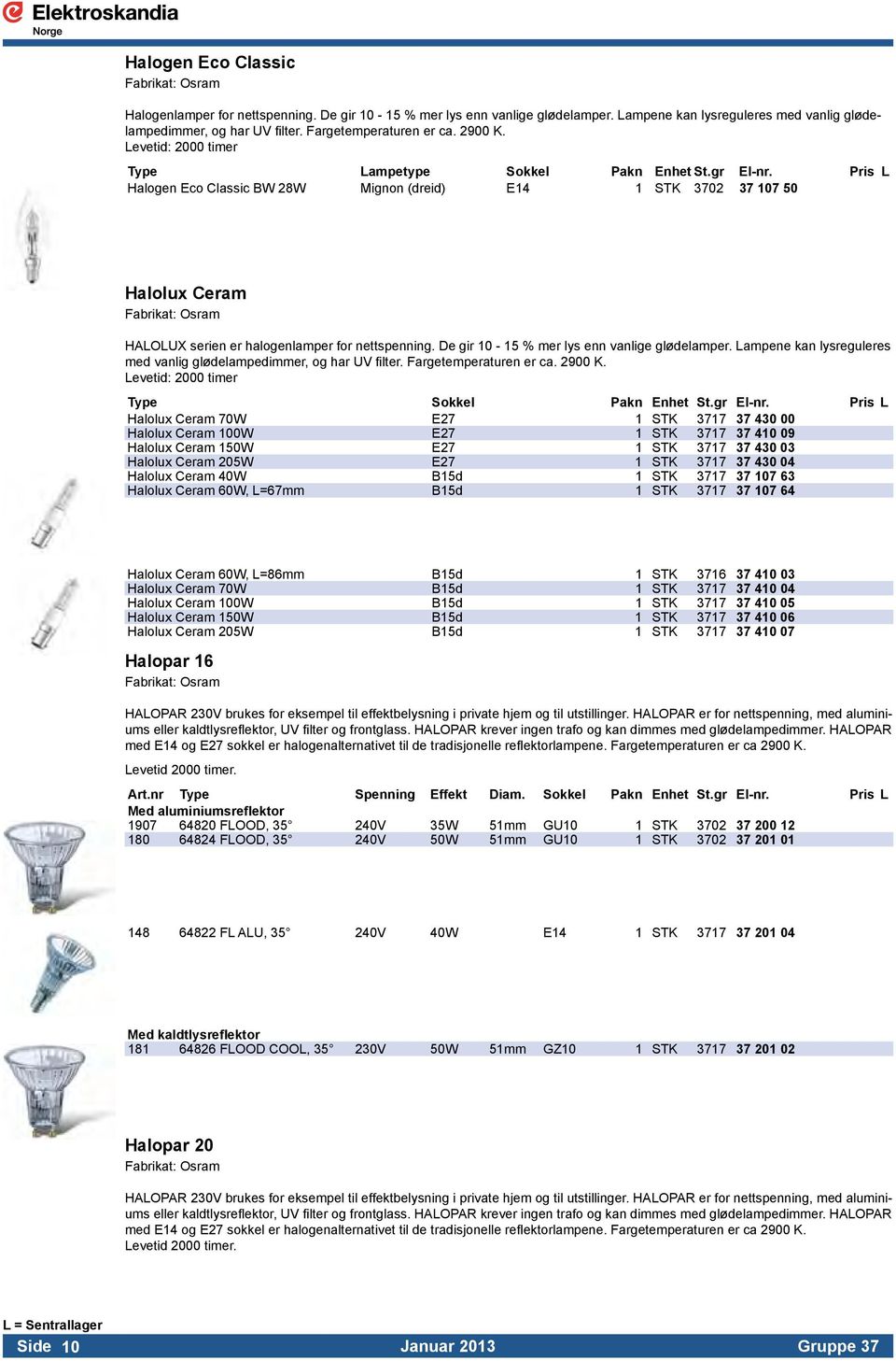 Pris L Halogen Eco Classic BW 28W Mignon (dreid) E14 1 STK 3702 37 107 50 Halolux Ceram HALOLUX serien er halogenlamper for nettspenning. De gir 10-15 % mer lys enn vanlige glødelamper.