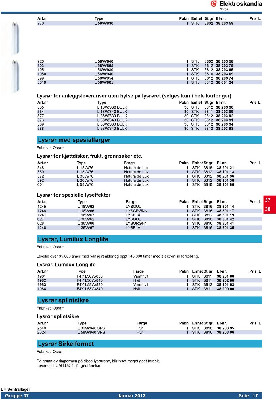 STK 3812 38 203 74 5019 L 58W/965 1 STK 3812 38 601 24 Lysrør for anleggsleveranser uten hylse på lysrøret (selges kun i hele kartonger)  Pris L 565 L 18W/830 BULK 30 STK 3812 38 203 90 564 L 18W/840