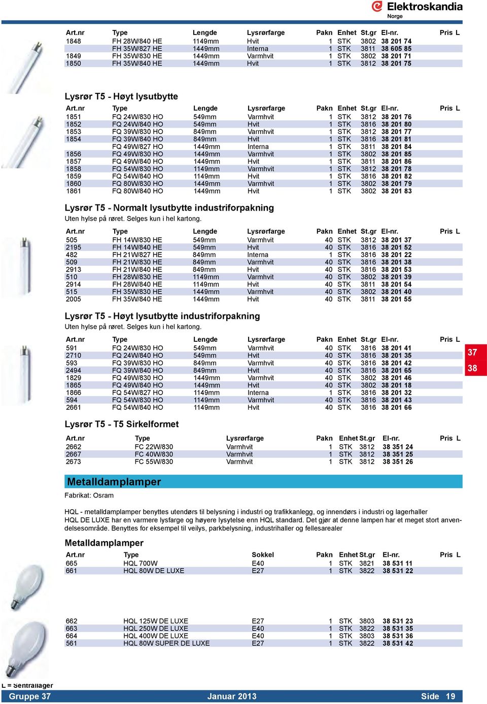 STK 3812 38 201 75 Lysrør T5 - Høyt lysutbytte  Pris L 1851 FQ 24W/830 HO 549mm Varmhvit 1 STK 3812 38 201 76 1852 FQ 24W/840 HO 549mm Hvit 1 STK 3816 38 201 80 1853 FQ 39W/830 HO 849mm Varmhvit 1