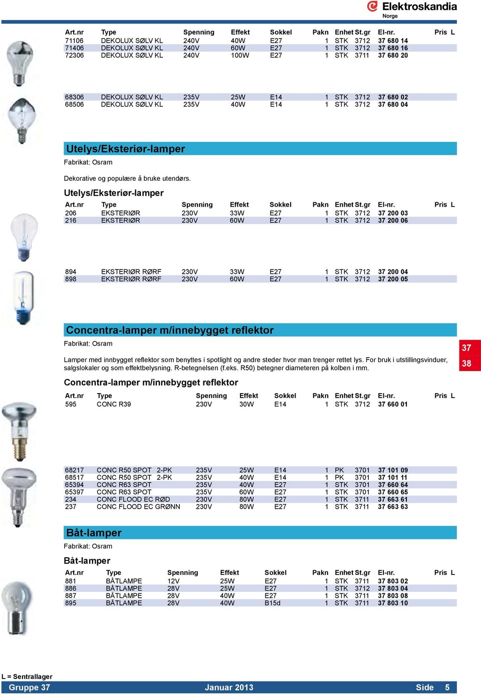 235V 25W E14 1 STK 3712 37 680 02 68506 DEKOLUX SØLV KL 235V 40W E14 1 STK 3712 37 680 04 Utelys/Eksteriør-lamper Dekorative og populære å bruke utendørs.