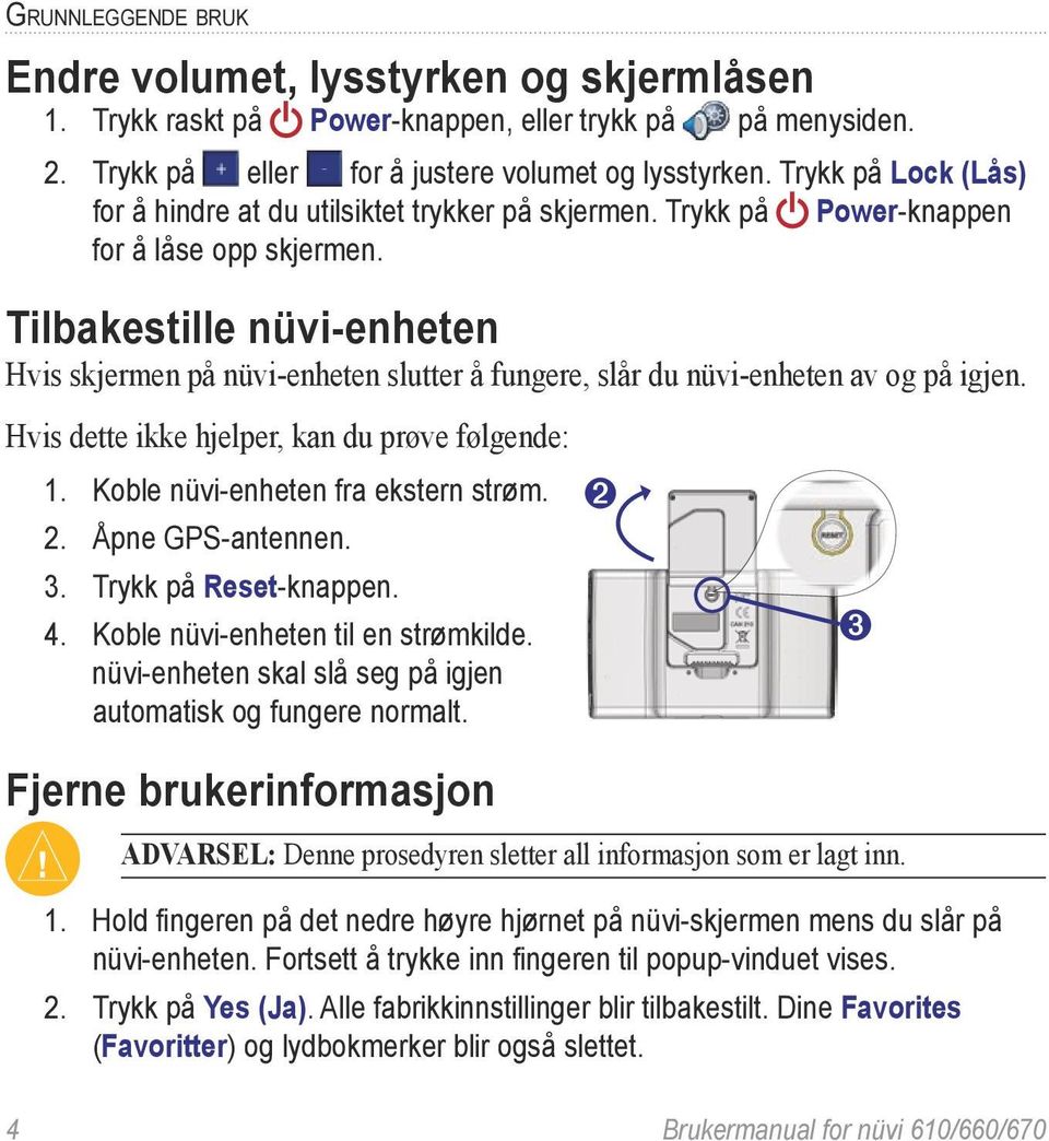 Tilbakestille nüvi-enheten Hvis skjermen på nüvi-enheten slutter å fungere, slår du nüvi-enheten av og på igjen. Hvis dette ikke hjelper, kan du prøve følgende: 1.