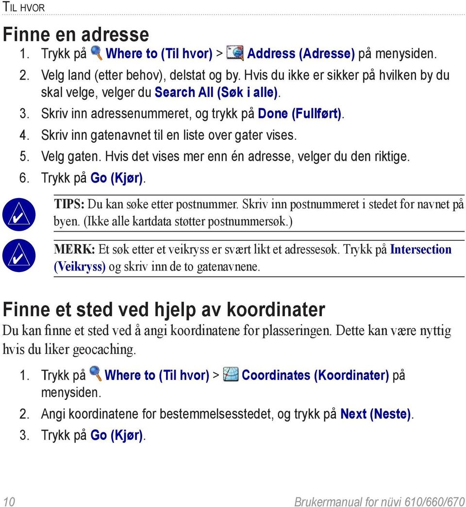 5. Velg gaten. Hvis det vises mer enn én adresse, velger du den riktige. 6. Trykk på Go (Kjør). Tips: Du kan søke etter postnummer. Skriv inn postnummeret i stedet for navnet på byen.