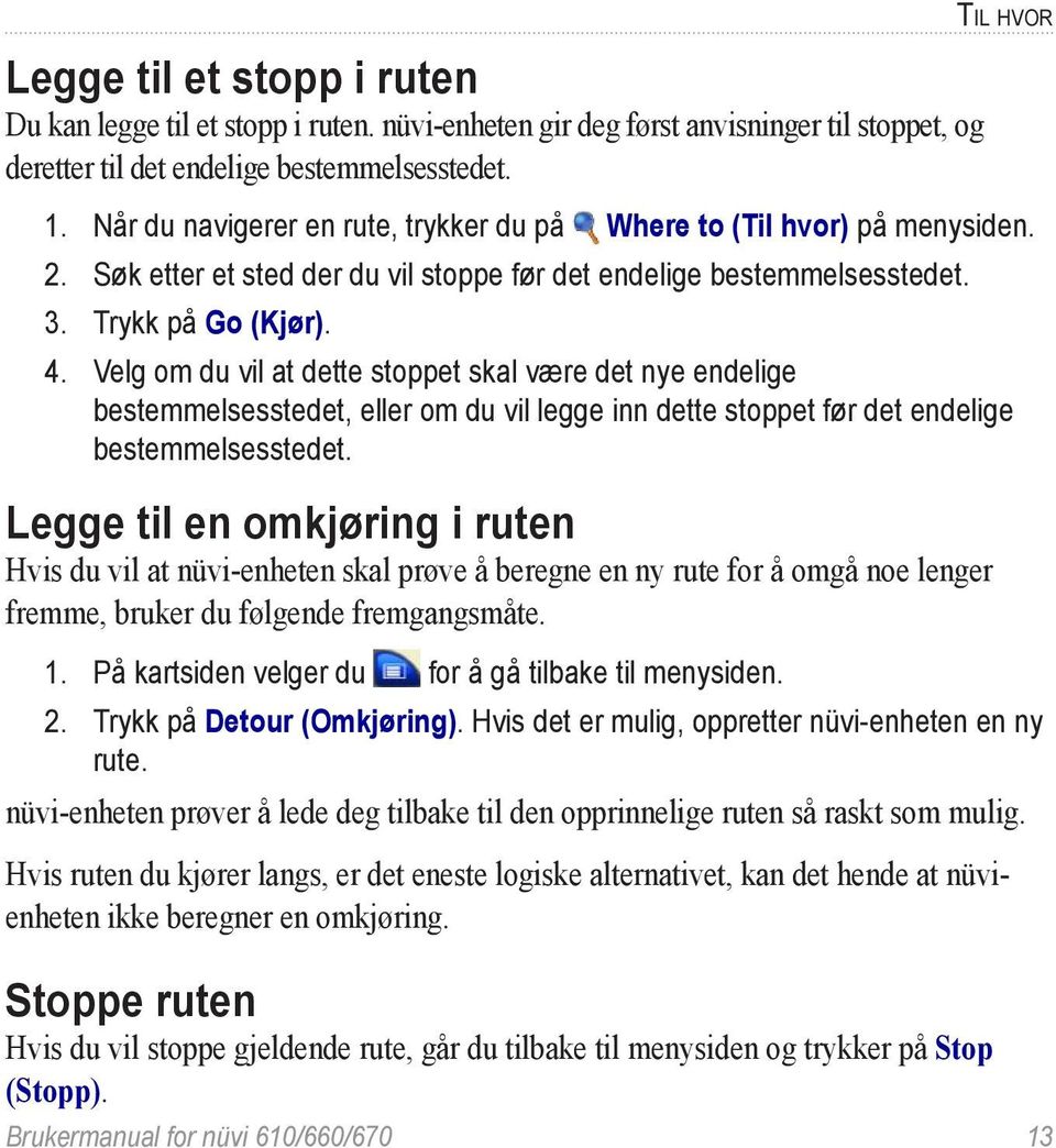 Velg om du vil at dette stoppet skal være det nye endelige bestemmelsesstedet, eller om du vil legge inn dette stoppet før det endelige bestemmelsesstedet.