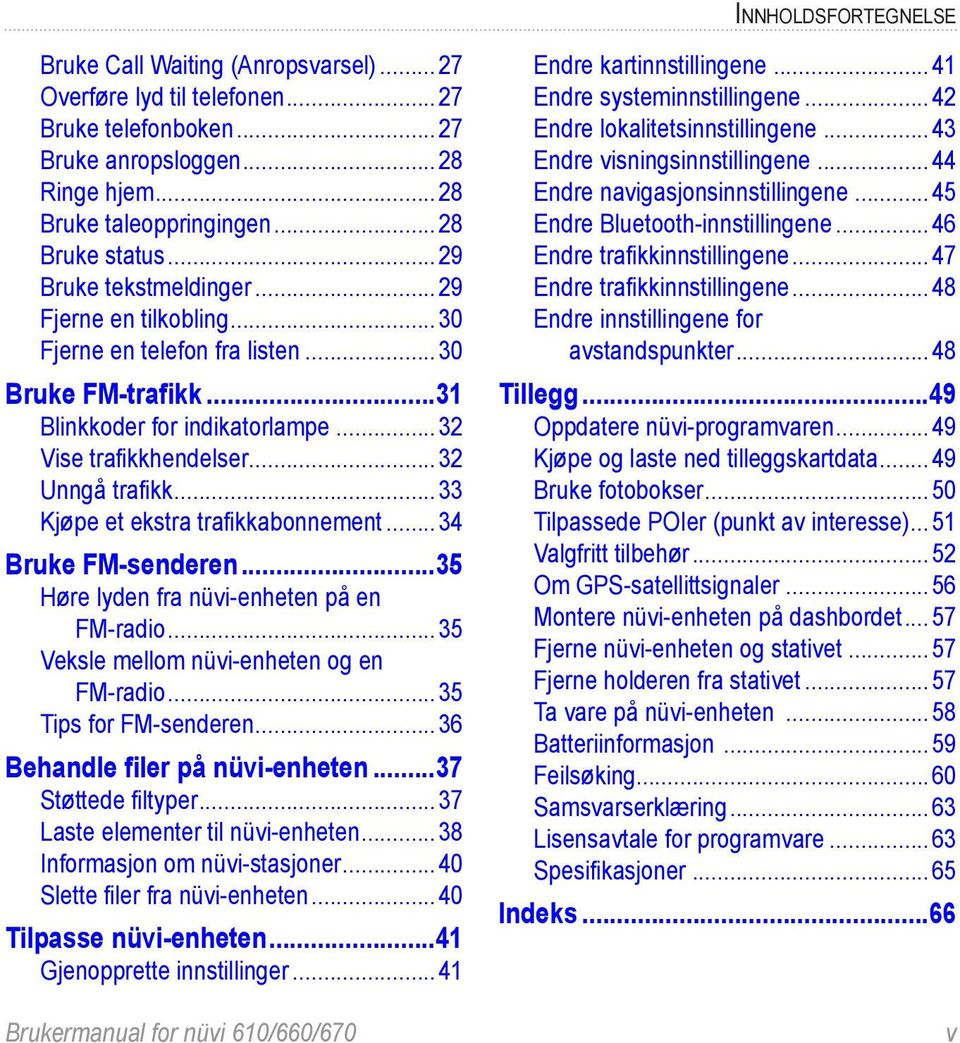 ..33 Kjøpe et ekstra trafikkabonnement...34 Bruke FM-senderen...35 Høre lyden fra nüvi-enheten på en. FM-radio...35 Veksle mellom nüvi-enheten og en. FM-radio...35 Tips for FM-senderen.