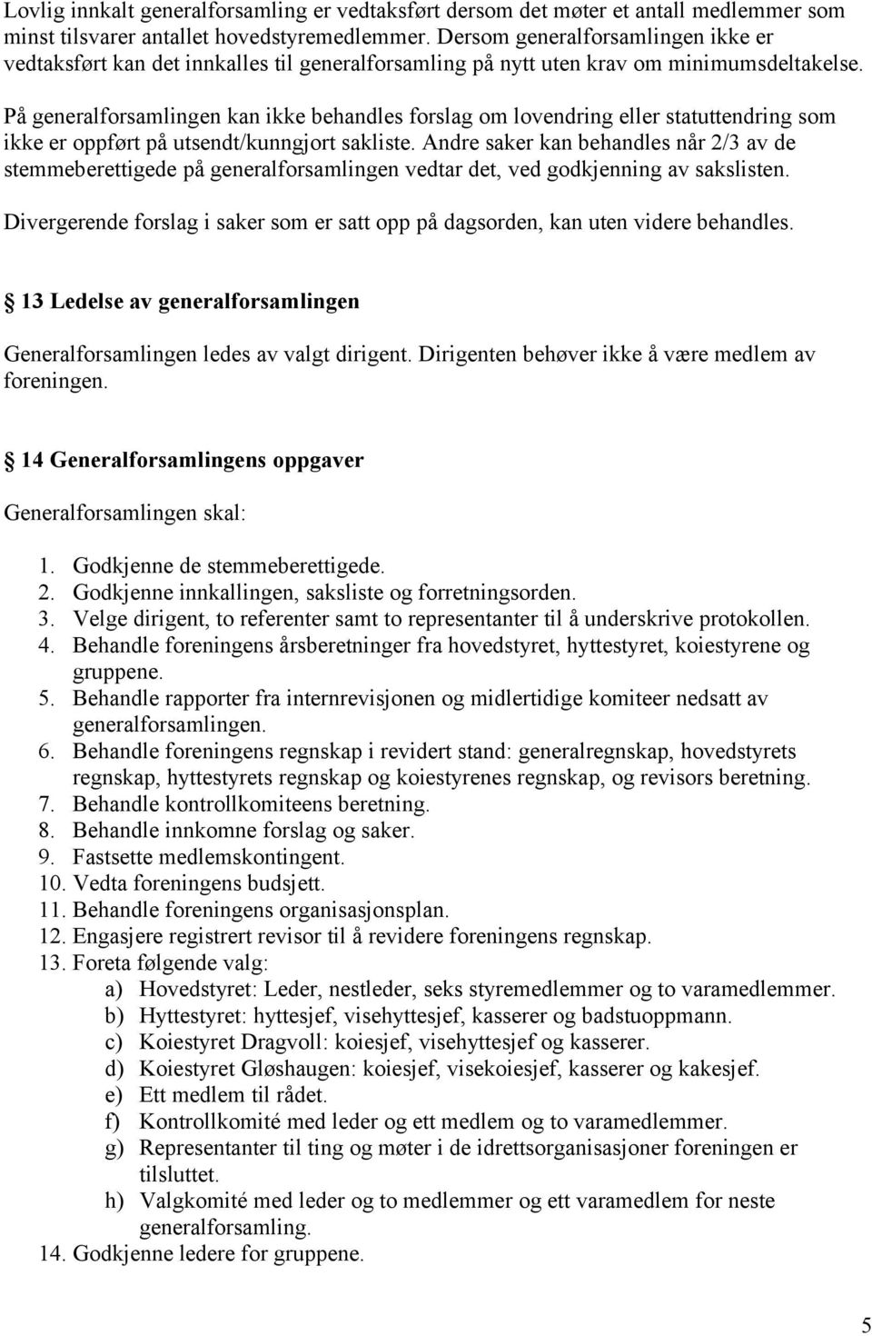 På generalforsamlingen kan ikke behandles forslag om lovendring eller statuttendring som ikke er oppført på utsendt/kunngjort sakliste.