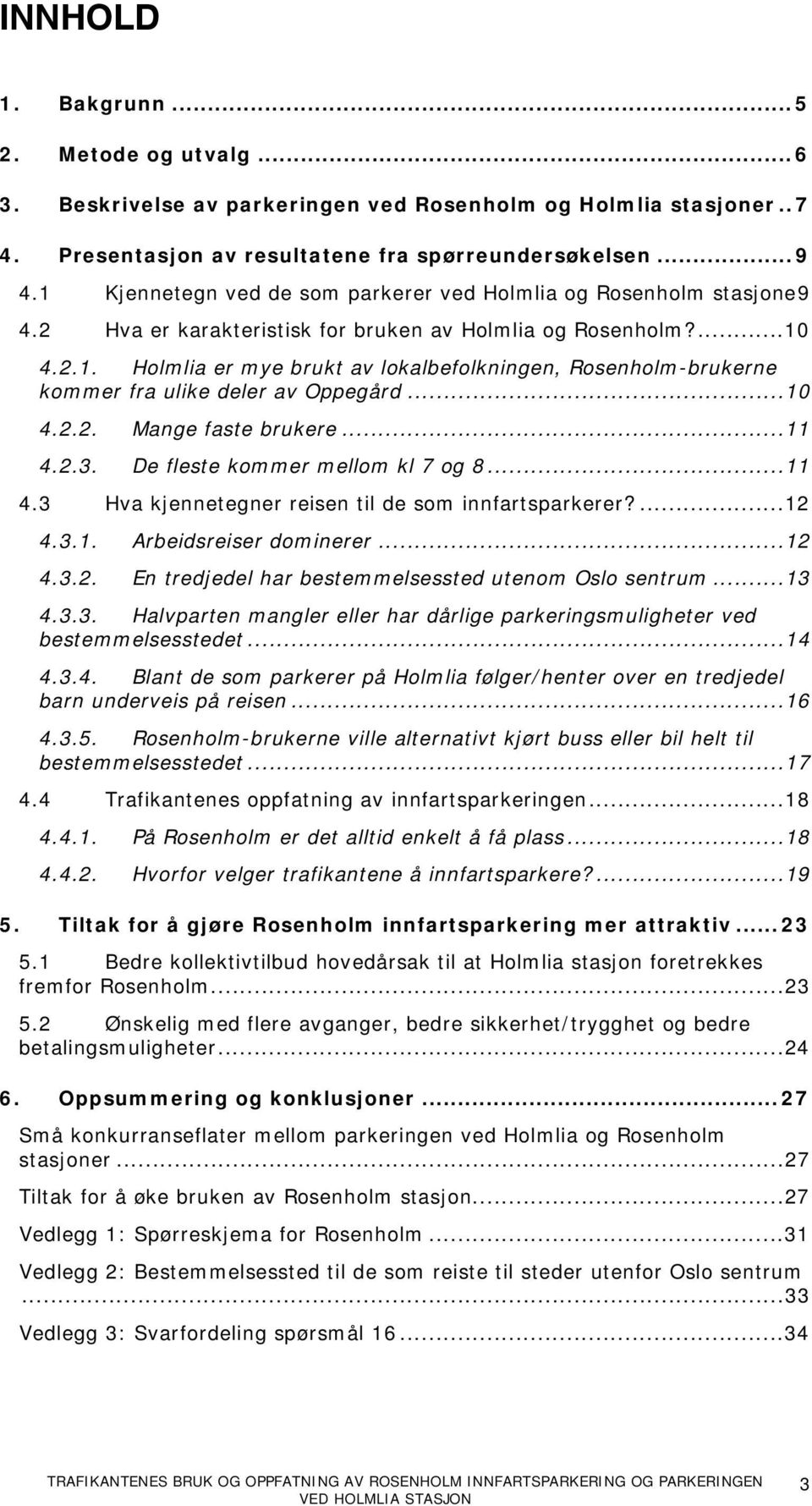 ..1 4.2.2. Mange faste brukere...11 4.2.3. De fleste kommer mellom kl 7 og 8...11 4.3 Hva kjennetegner reisen til de som innfartsparkerer?...12 4.3.1. Arbeidsreiser dominerer...12 4.3.2. En tredjedel har bestemmelsessted utenom Oslo sentrum.