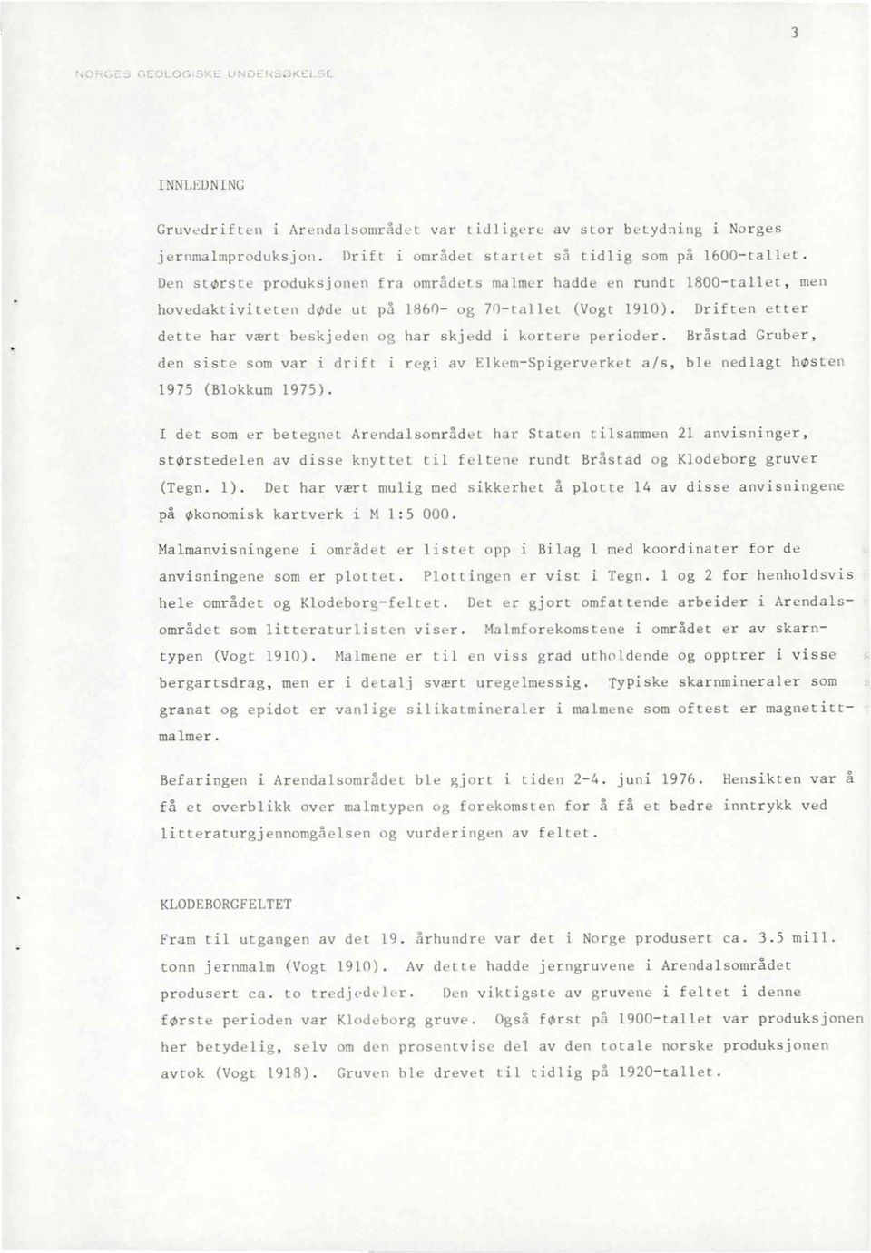 Driften etter dette har vært beskjedenog har skjedd i kortere perioder. BråstadGruber, den siste som var i drift i regi av Elkem-Spigerverketa/s, ble nedlagthøsten 1975 (Blokkum1975).