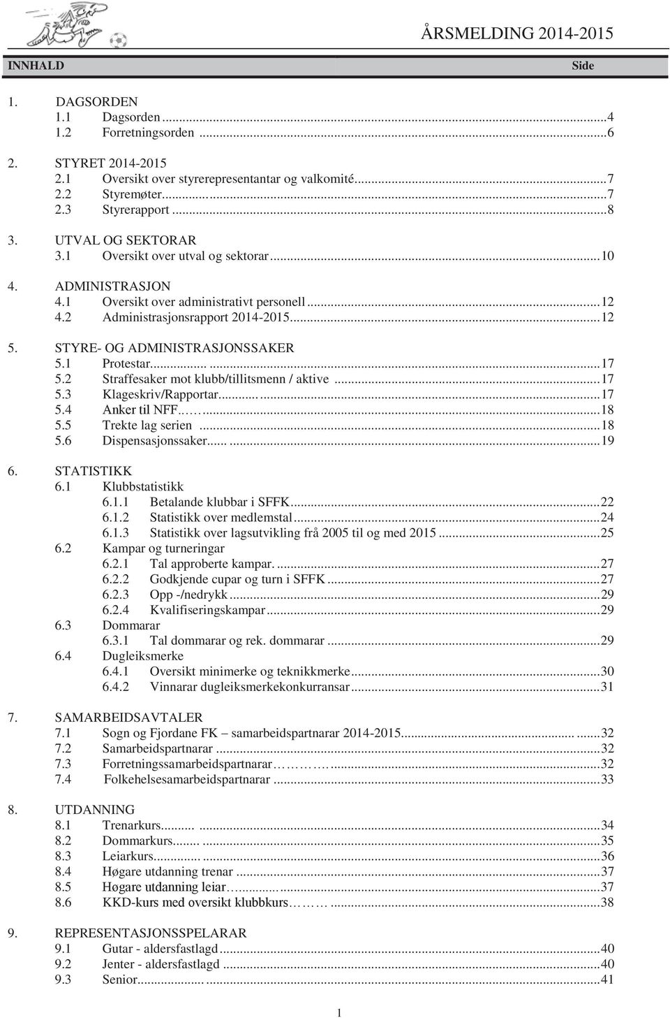 STYRE- OG ADMINISTRASJONSSAKER 5.1 Protestar...... 17 5.2 Straffesaker mot klubb/tillitsmenn / aktive... 17 5.3 Klageskriv/Rapportar...... 17 5.4 Anker til NFF...... 18 5.5 Trekte lag serien... 18 5.6 Dispensasjonssaker.