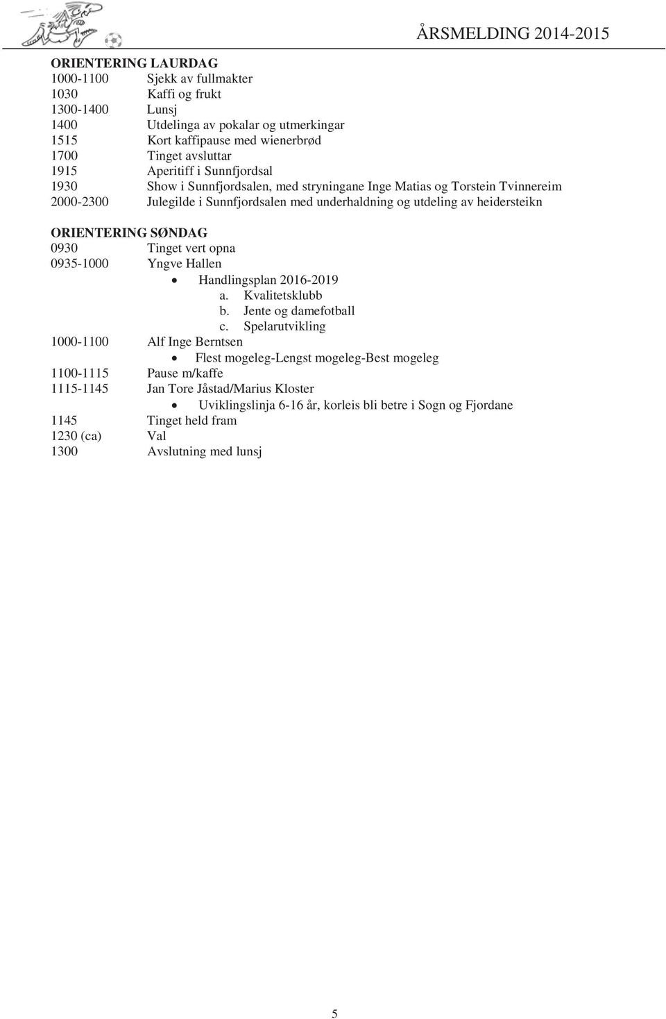 ORIENTERING SØNDAG 0930 Tinget vert opna 0935-1000 Yngve Hallen Handlingsplan 2016-2019 a. Kvalitetsklubb b. Jente og damefotball c.