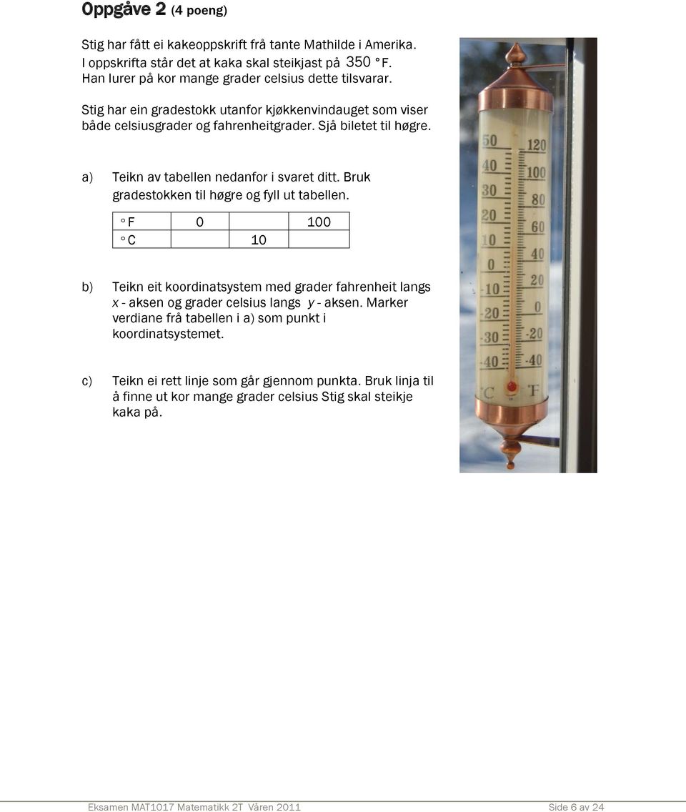 Bruk gradestokken til høgre og fyll ut tabellen. F 0 100 C 10 b) Teikn eit koordinatsystem med grader fahrenheit langs x - aksen og grader celsius langs y - aksen.