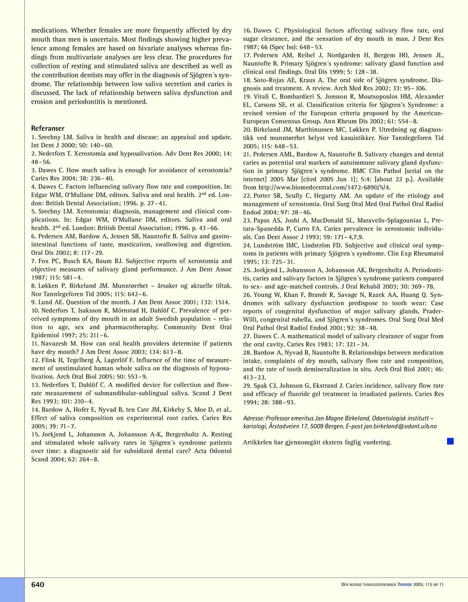 The procedures for collection of resting and stimulated saliva are described as well as the contribution dentists may offer in the diagnosis of Sjögren s syndrome.