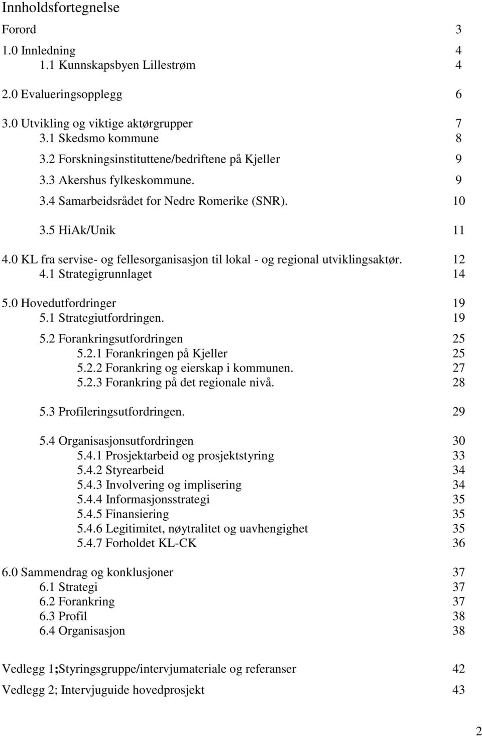 0 KL fra servise- og fellesorganisasjon til lokal - og regional utviklingsaktør. 12 4.1 Strategigrunnlaget 14 5.0 Hovedutfordringer 19 5.1 Strategiutfordringen. 19 5.2 Forankringsutfordringen 25 5.2.1 Forankringen på Kjeller 25 5.