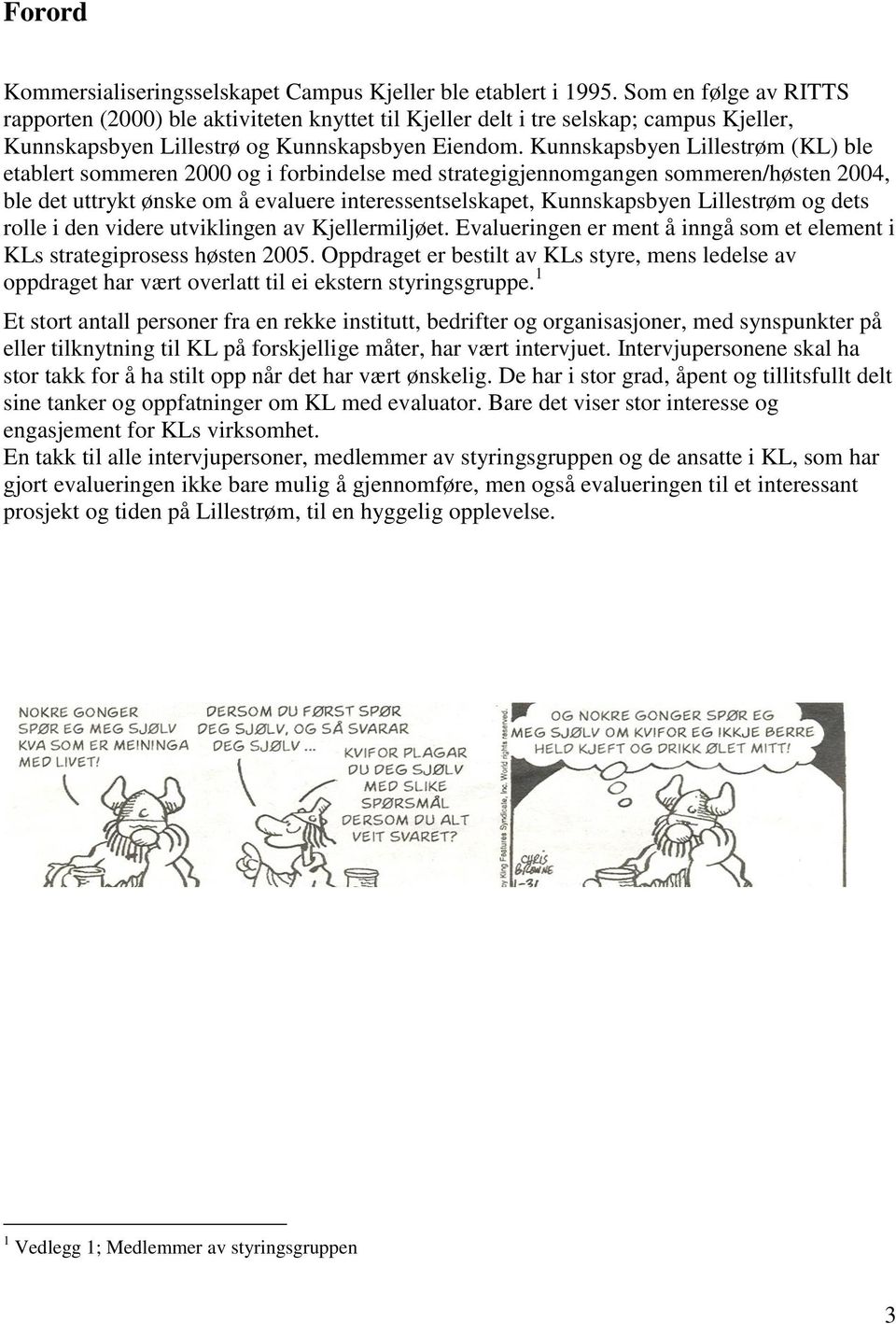 Kunnskapsbyen Lillestrøm (KL) ble etablert sommeren 2000 og i forbindelse med strategigjennomgangen sommeren/høsten 2004, ble det uttrykt ønske om å evaluere interessentselskapet, Kunnskapsbyen