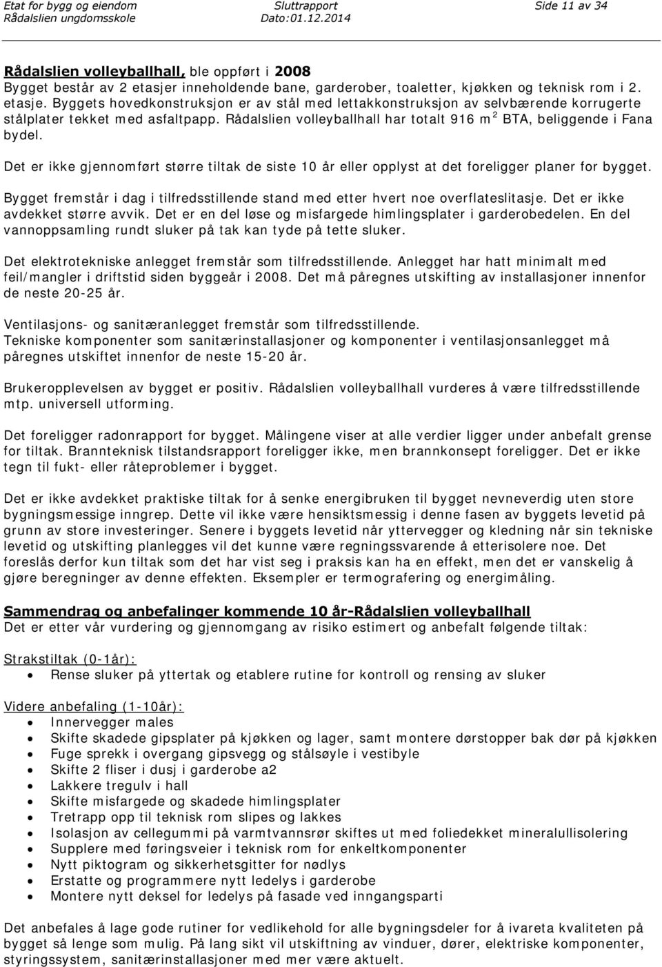 inneholdende bane, garderober, toaletter, kjøkken og teknisk rom i 2. etasje. Byggets hovedkonstruksjon er av stål med lettakkonstruksjon av selvbærende korrugerte stålplater tekket med asfaltpapp.