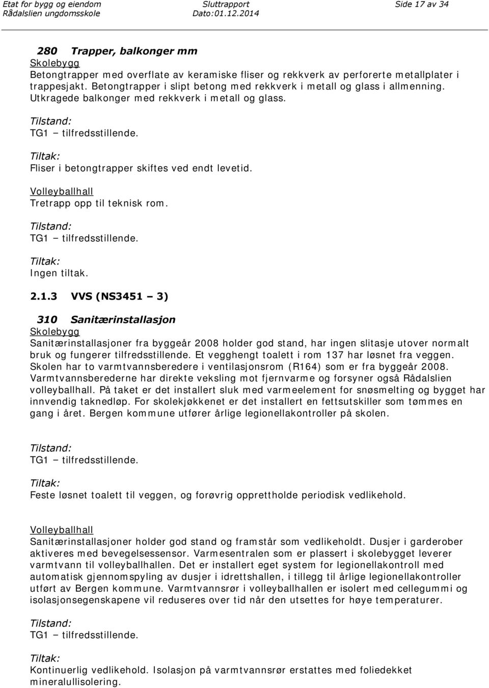 Betongtrapper i slipt betong med rekkverk i metall og glass i allmenning. Utkragede balkonger med rekkverk i metall og glass. Fliser i betongtrapper skiftes ved endt levetid.