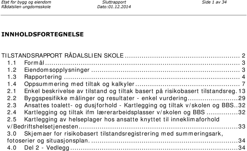 3 Ansattes toalett- og dusjforhold - Kartlegging og tiltak v/skolen og BBS.. 32 2.4 Kartlegging og tiltak ifm lærerarbeidsplasser v/skolen og BBS... 32 2.5 Kartlegging av helseplager hos ansatte knyttet til inneklimaforhold v/bedriftshelsetjenesten.