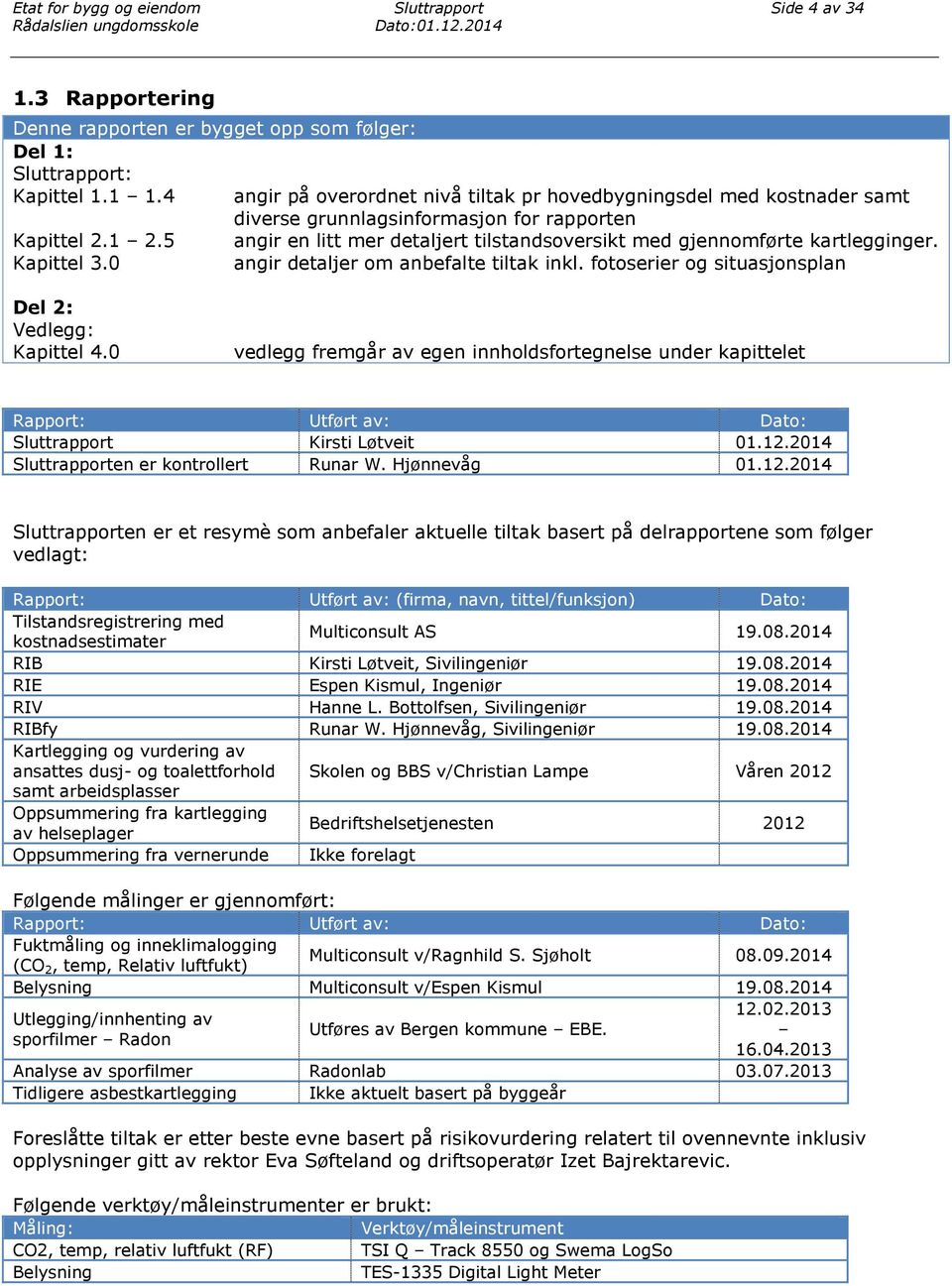 5 angir en litt mer detaljert tilstandsoversikt med gjennomførte kartlegginger. Kapittel 3.0 angir detaljer om anbefalte tiltak inkl. fotoserier og situasjonsplan Del 2: Vedlegg: Kapittel 4.