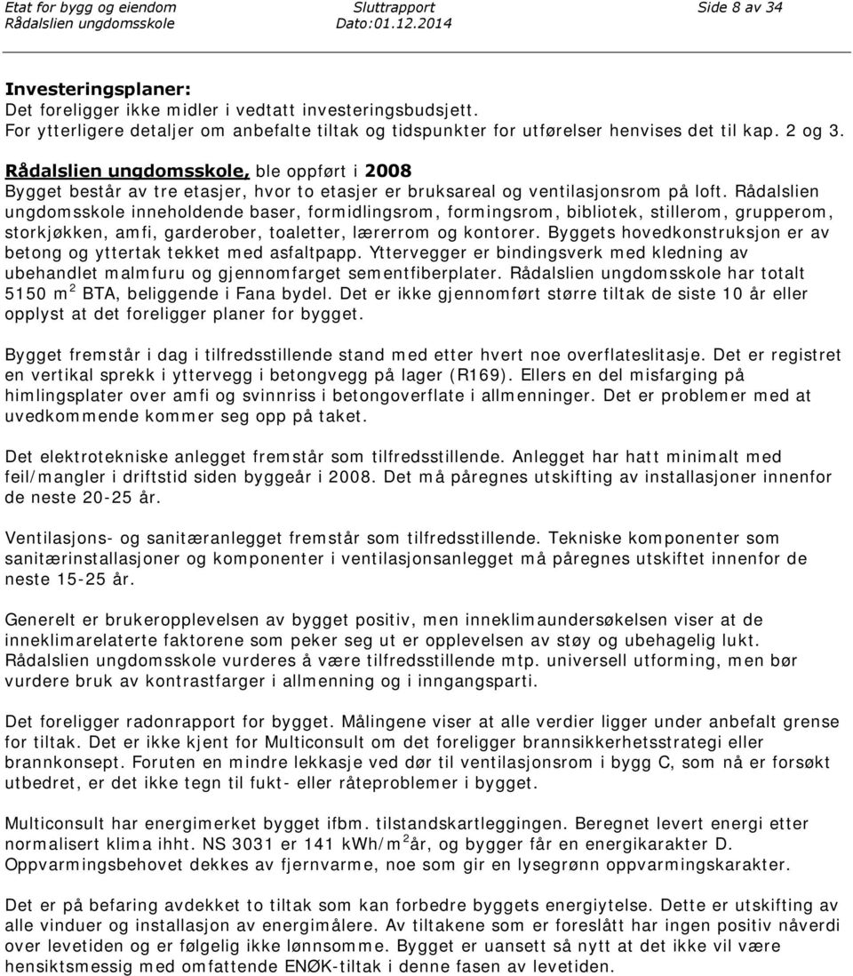 , ble oppført i 2008 Bygget består av tre etasjer, hvor to etasjer er bruksareal og ventilasjonsrom på loft.