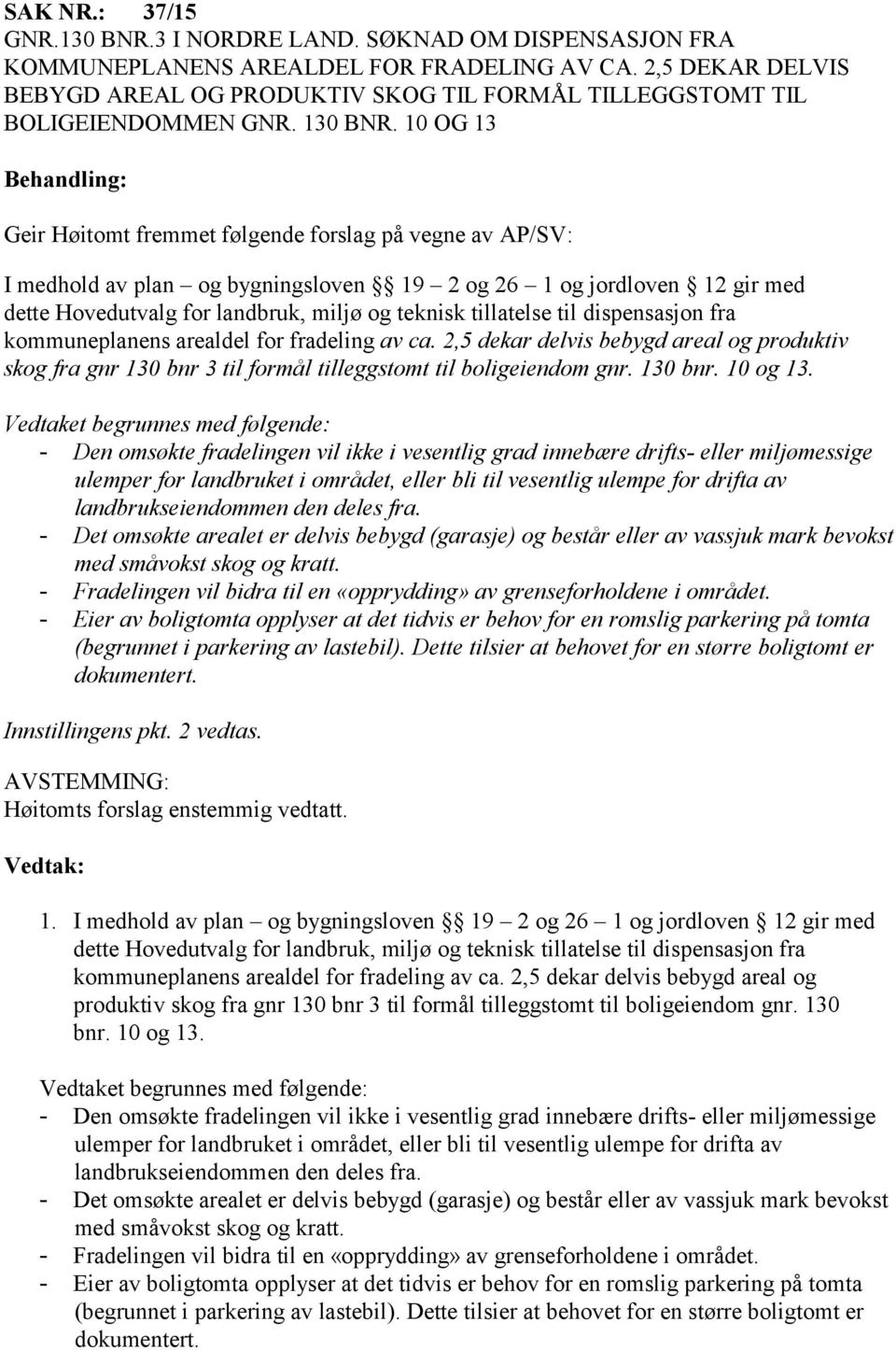 10 OG 13 Geir Høitomt fremmet følgende forslag på vegne av AP/SV: I medhold av plan og bygningsloven 19 2 og 26 1 og jordloven 12 gir med dette Hovedutvalg for landbruk, miljø og teknisk tillatelse