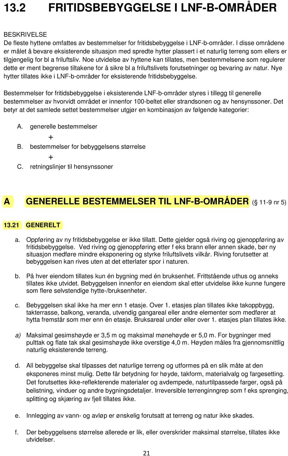 Noe utvidelse av hyttene kan tillates, men bestemmelsene som regulerer dette er ment begrense tiltakene for å sikre bl a friluftslivets forutsetninger og bevaring av natur.