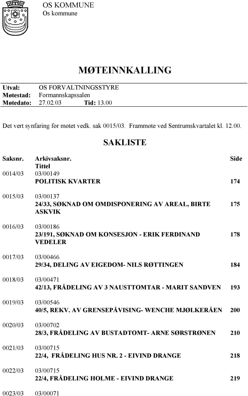 Side Tittel 0014/03 03/00149 POLITISK KVARTER 174 0015/03 03/00137 24/33, SØKNAD OM OMDISPONERING AV AREAL, BIRTE ASKVIK 0016/03 03/00186 23/191, SØKNAD OM KONSESJON - ERIK FERDINAND VEDELER 175 178