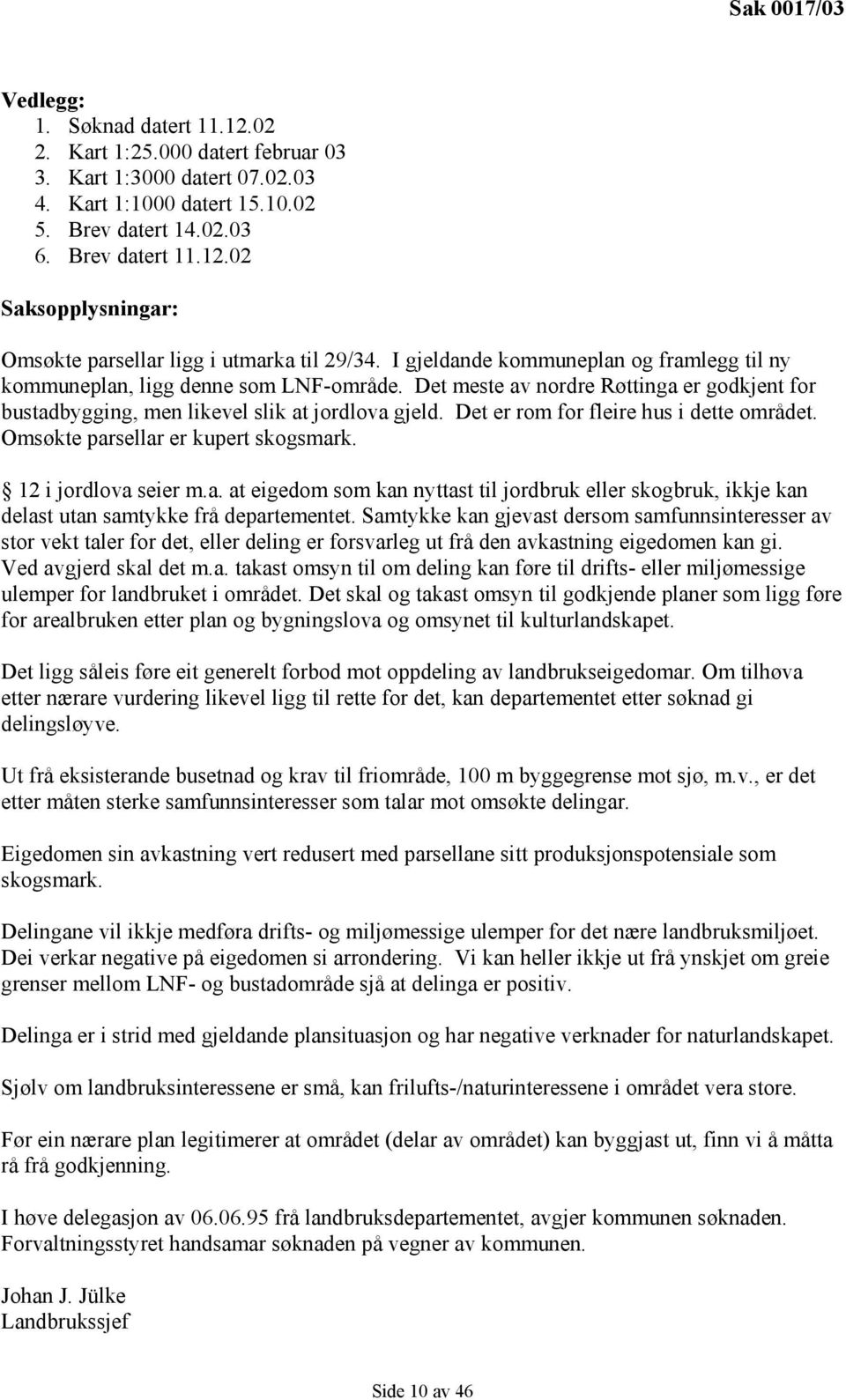 Det er rom for fleire hus i dette området. Omsøkte parsellar er kupert skogsmark. 12 i jordlova seier m.a. at eigedom som kan nyttast til jordbruk eller skogbruk, ikkje kan delast utan samtykke frå departementet.