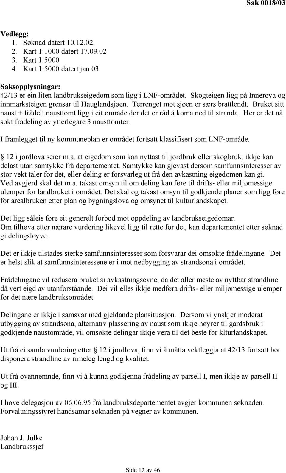 Bruket sitt naust + frådelt nausttomt ligg i eit område der det er råd å koma ned til stranda. Her er det nå søkt frådeling av ytterlegare 3 nausttomter.