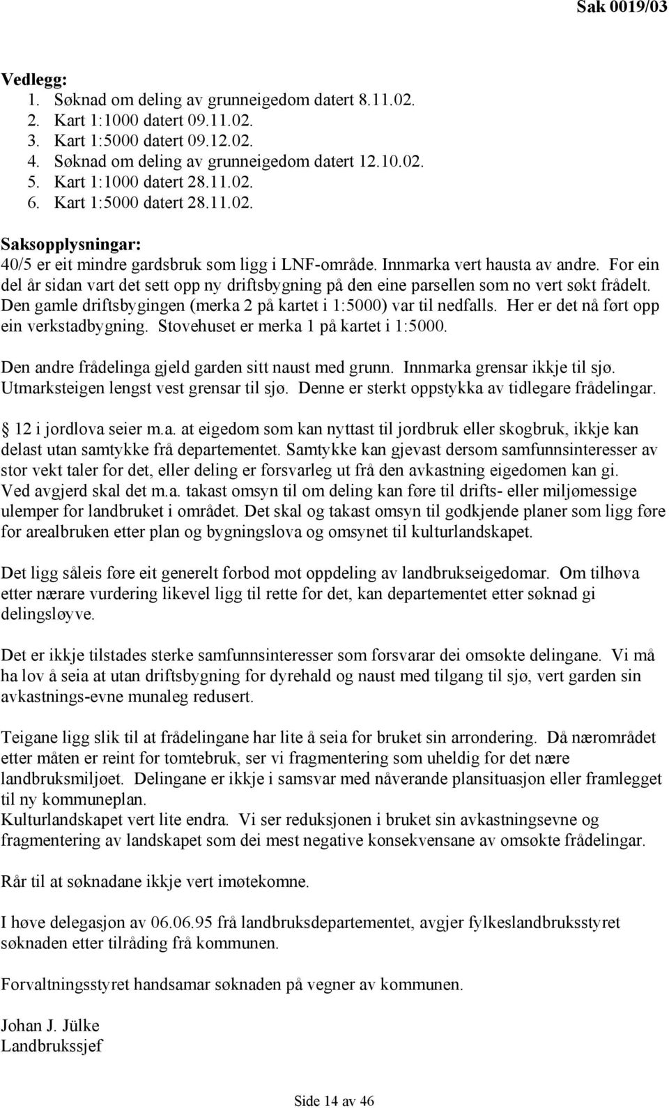 For ein del år sidan vart det sett opp ny driftsbygning på den eine parsellen som no vert søkt frådelt. Den gamle driftsbygingen (merka 2 på kartet i 1:5000) var til nedfalls.