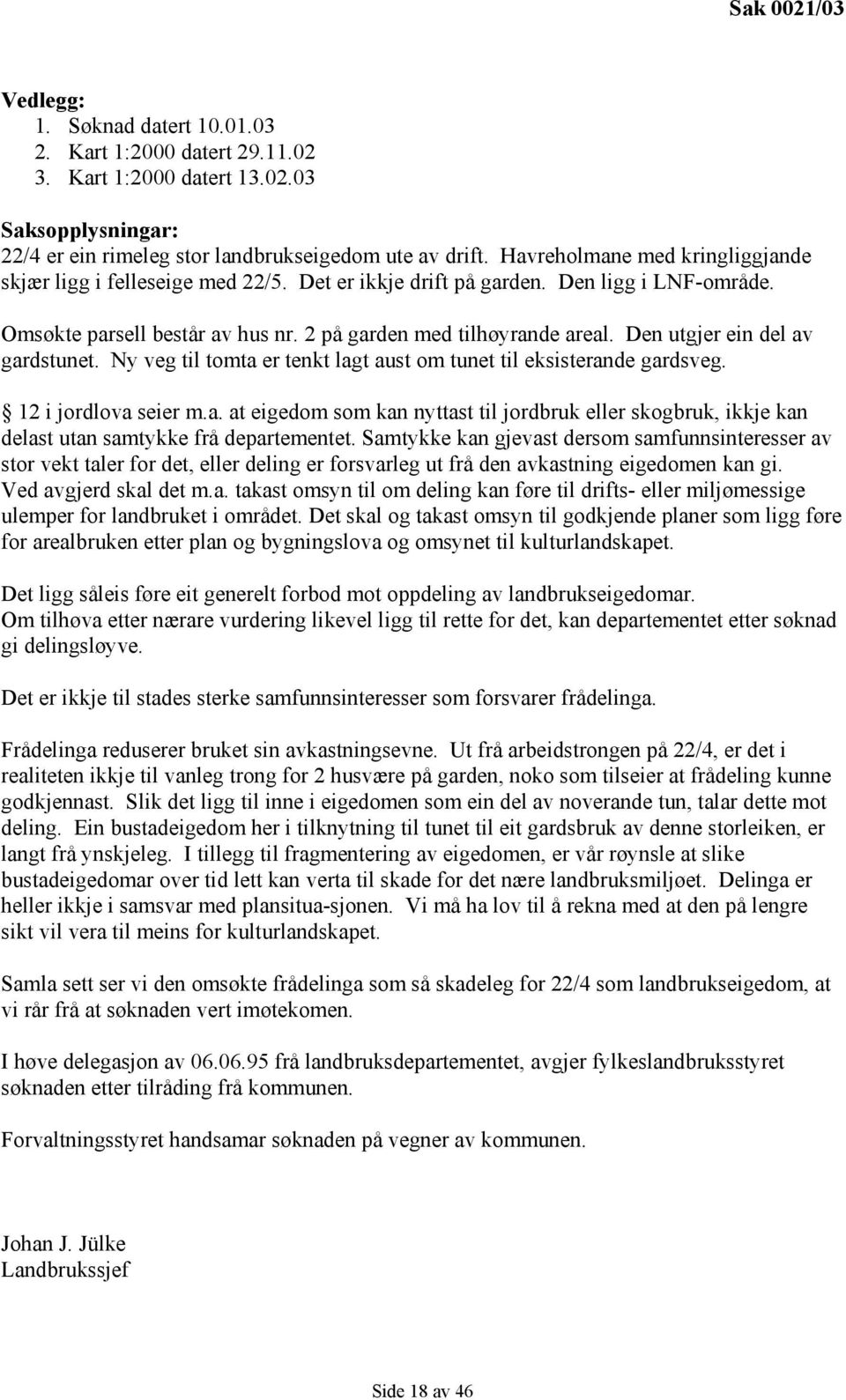 Den utgjer ein del av gardstunet. Ny veg til tomta er tenkt lagt aust om tunet til eksisterande gardsveg. 12 i jordlova seier m.a. at eigedom som kan nyttast til jordbruk eller skogbruk, ikkje kan delast utan samtykke frå departementet.