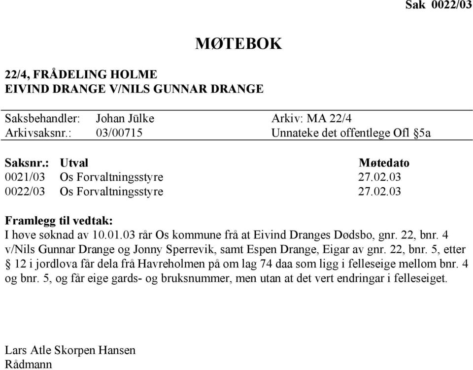 01.03 rår Os kommune frå at Eivind Dranges Dødsbo, gnr. 22, bnr. 4 v/nils Gunnar Drange og Jonny Sperrevik, samt Espen Drange, Eigar av gnr. 22, bnr. 5, etter 12 i jordlova får dela frå Havreholmen på om lag 74 daa som ligg i felleseige mellom bnr.