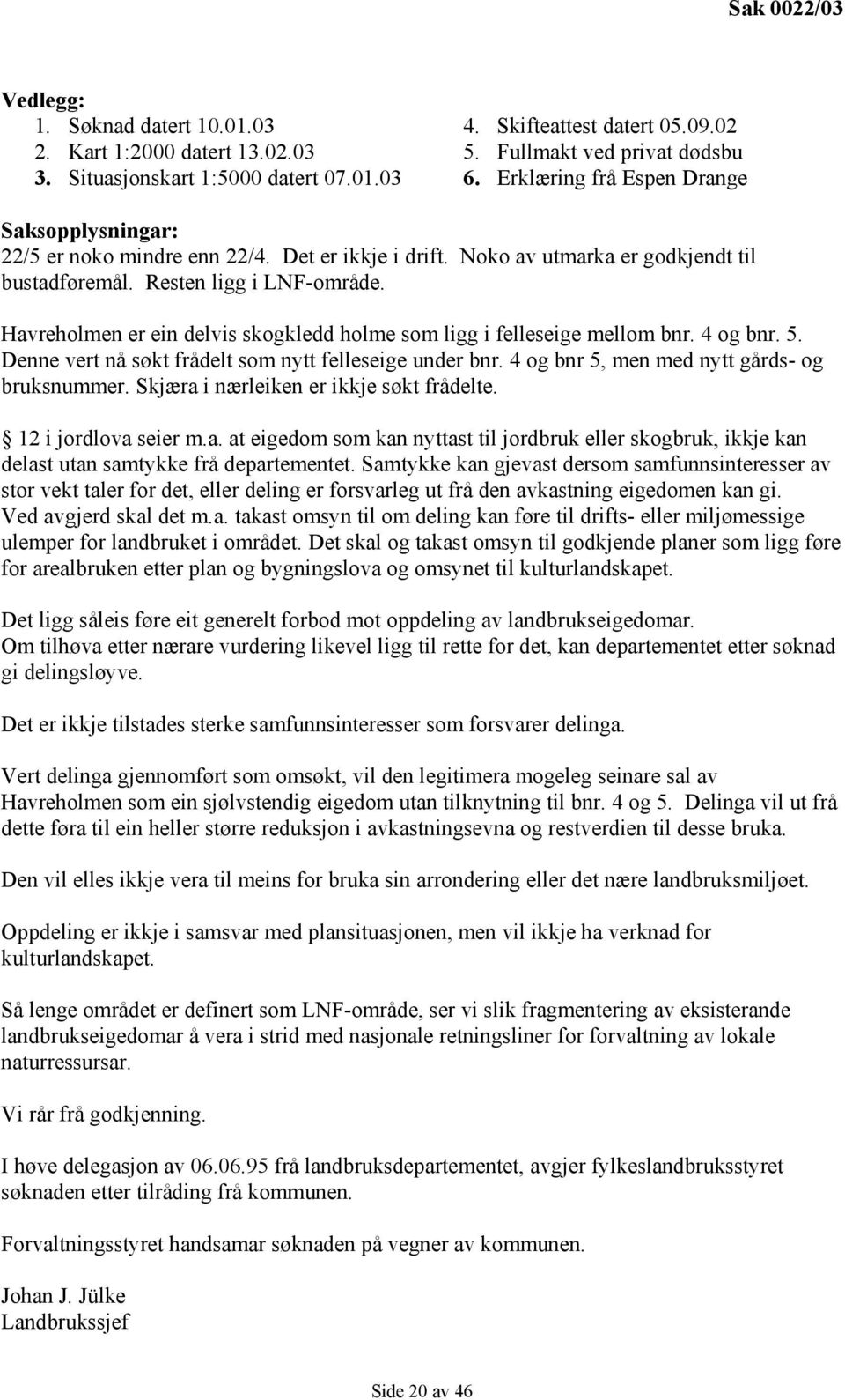 Havreholmen er ein delvis skogkledd holme som ligg i felleseige mellom bnr. 4 og bnr. 5. Denne vert nå søkt frådelt som nytt felleseige under bnr. 4 og bnr 5, men med nytt gårds- og bruksnummer.