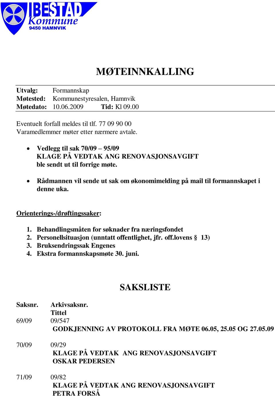 Rådmannen vil sende ut sak om økonomimelding på mail til formannskapet i denne uka. Orienterings-/drøftingssaker: 1. Behandlingsmåten for søknader fra næringsfondet 2.