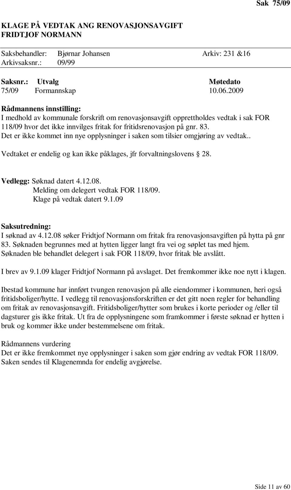 Det er ikke kommet inn nye opplysninger i saken som tilsier omgjøring av vedtak.. Vedtaket er endelig og kan ikke påklages, jfr forvaltningslovens 28. Vedlegg: Søknad datert 4.12.08.