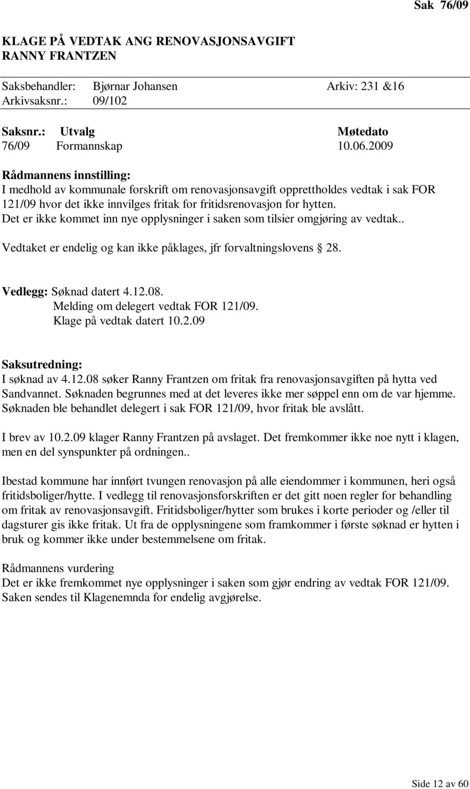 Det er ikke kommet inn nye opplysninger i saken som tilsier omgjøring av vedtak.. Vedtaket er endelig og kan ikke påklages, jfr forvaltningslovens 28. Vedlegg: Søknad datert 4.12.08.