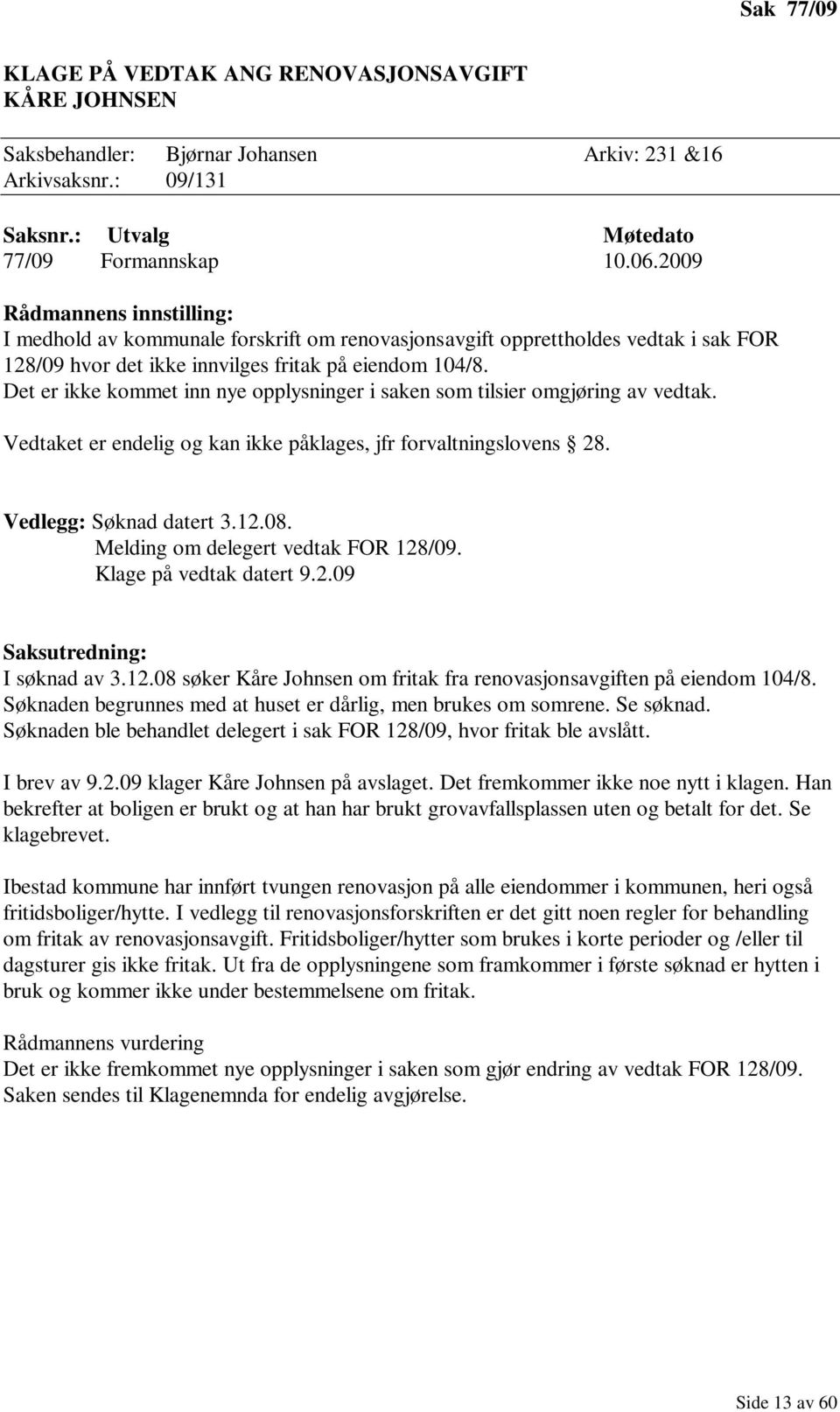 Det er ikke kommet inn nye opplysninger i saken som tilsier omgjøring av vedtak. Vedtaket er endelig og kan ikke påklages, jfr forvaltningslovens 28. Vedlegg: Søknad datert 3.12.08.