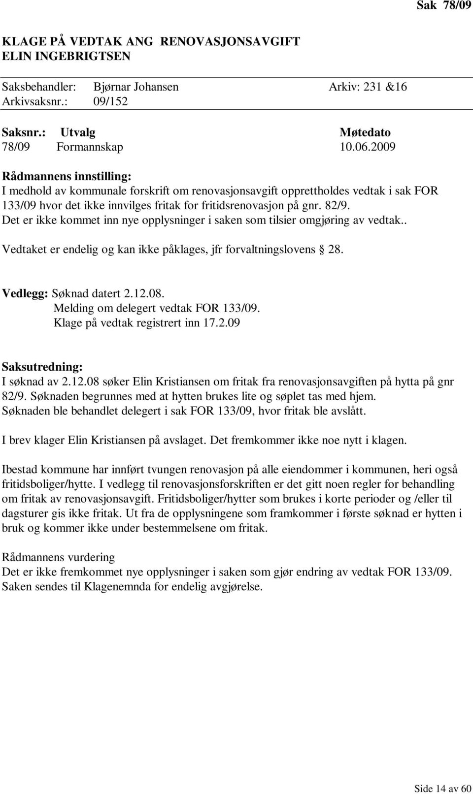 Det er ikke kommet inn nye opplysninger i saken som tilsier omgjøring av vedtak.. Vedtaket er endelig og kan ikke påklages, jfr forvaltningslovens 28. Vedlegg: Søknad datert 2.12.08.