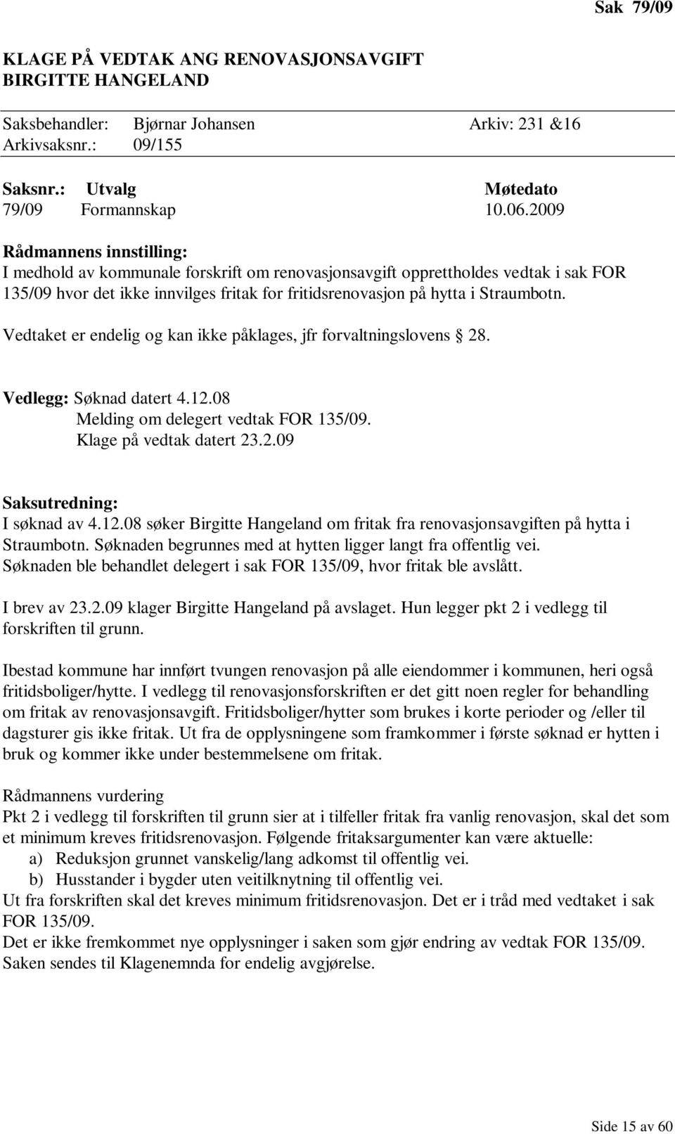 Vedtaket er endelig og kan ikke påklages, jfr forvaltningslovens 28. Vedlegg: Søknad datert 4.12.08 Melding om delegert vedtak FOR 135/09. Klage på vedtak datert 23.2.09 I søknad av 4.12.08 søker Birgitte Hangeland om fritak fra renovasjonsavgiften på hytta i Straumbotn.