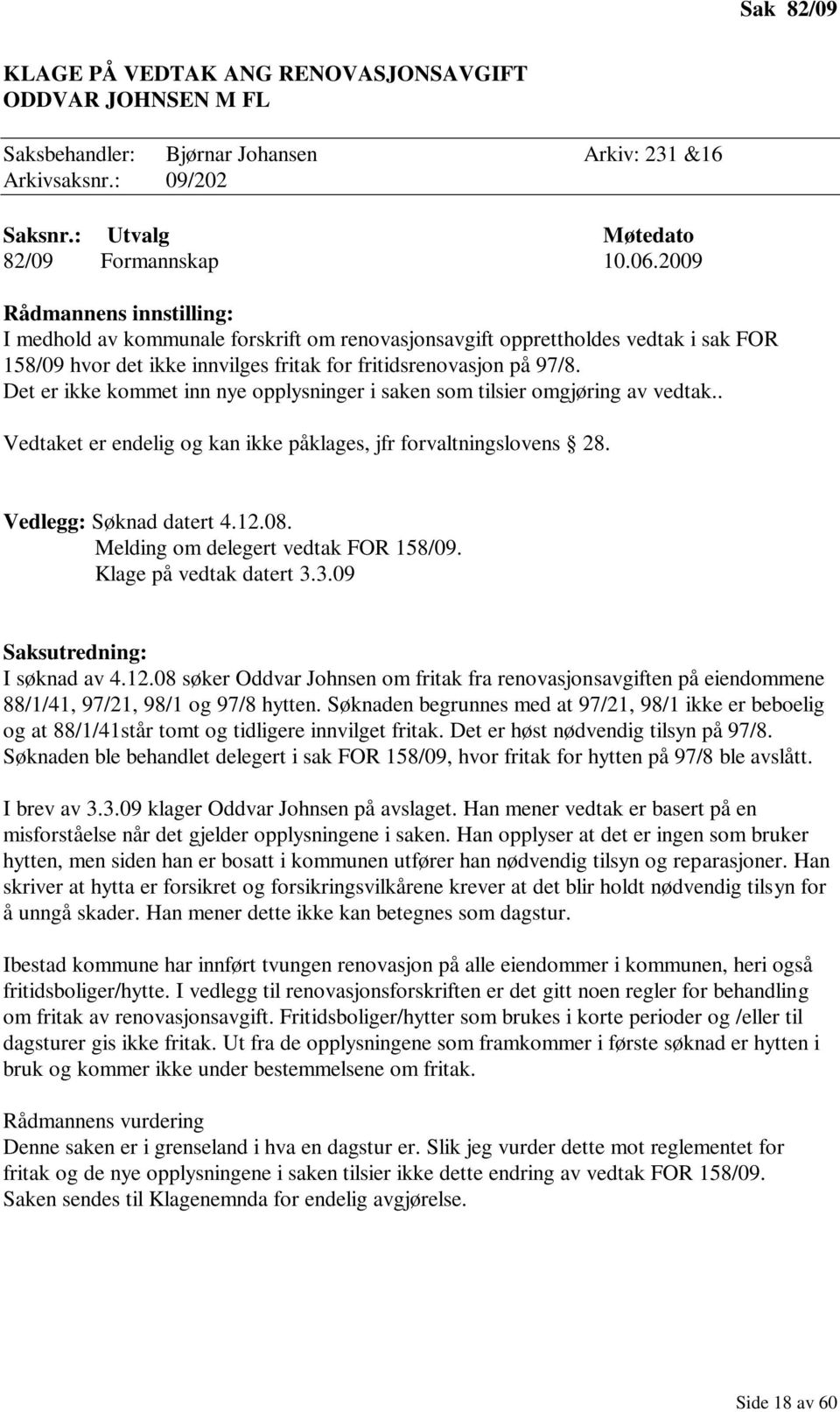 Det er ikke kommet inn nye opplysninger i saken som tilsier omgjøring av vedtak.. Vedtaket er endelig og kan ikke påklages, jfr forvaltningslovens 28. Vedlegg: Søknad datert 4.12.08.