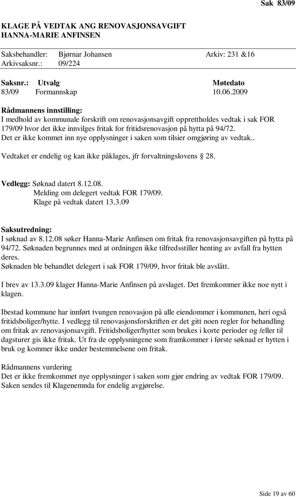 Det er ikke kommet inn nye opplysninger i saken som tilsier omgjøring av vedtak.. Vedtaket er endelig og kan ikke påklages, jfr forvaltningslovens 28. Vedlegg: Søknad datert 8.12.08.