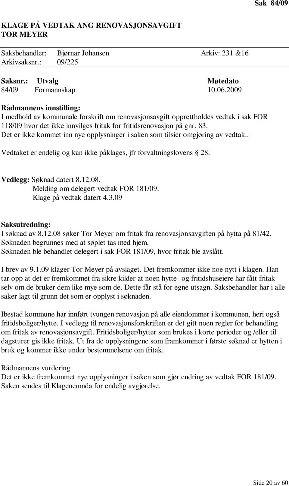 Det er ikke kommet inn nye opplysninger i saken som tilsier omgjøring av vedtak.. Vedtaket er endelig og kan ikke påklages, jfr forvaltningslovens 28. Vedlegg: Søknad datert 8.12.08.