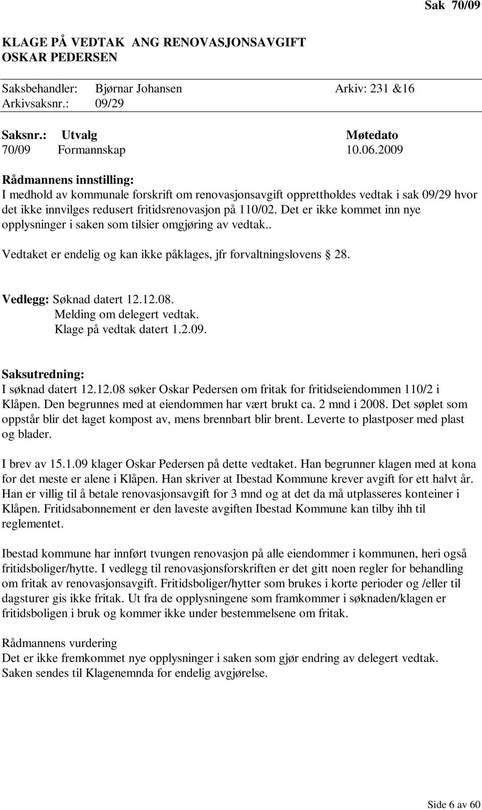 Det er ikke kommet inn nye opplysninger i saken som tilsier omgjøring av vedtak.. Vedtaket er endelig og kan ikke påklages, jfr forvaltningslovens 28. Vedlegg: Søknad datert 12.12.08.