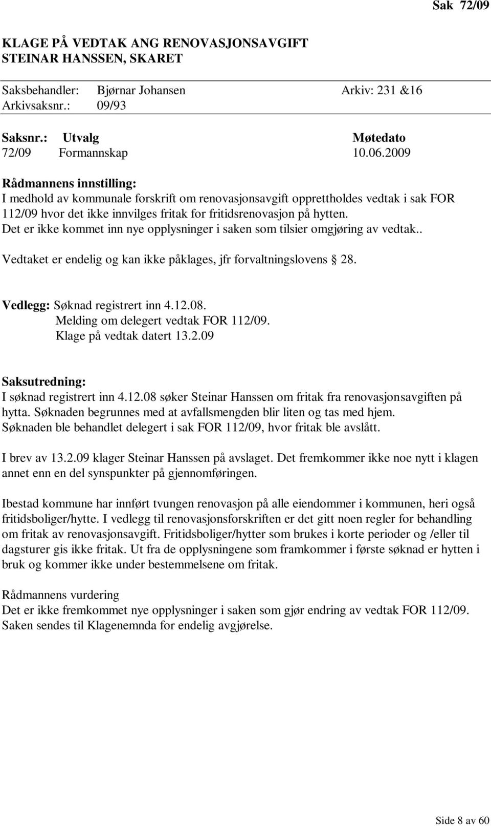 Det er ikke kommet inn nye opplysninger i saken som tilsier omgjøring av vedtak.. Vedtaket er endelig og kan ikke påklages, jfr forvaltningslovens 28. Vedlegg: Søknad registrert inn 4.12.08.