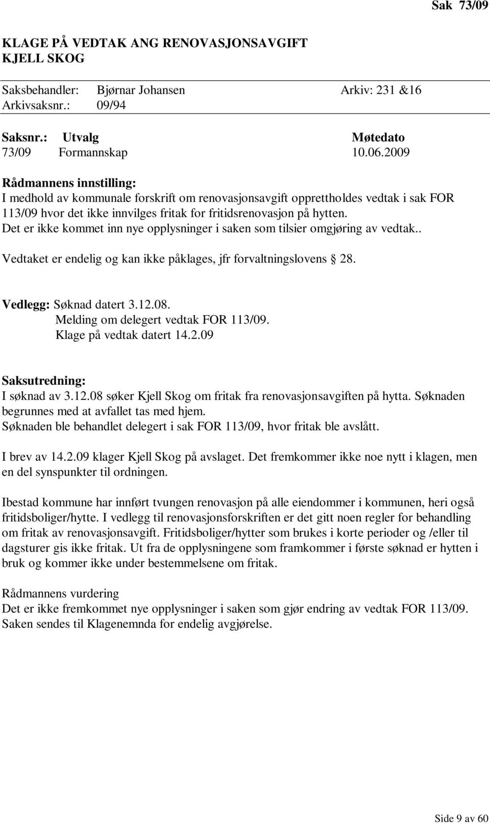 Det er ikke kommet inn nye opplysninger i saken som tilsier omgjøring av vedtak.. Vedtaket er endelig og kan ikke påklages, jfr forvaltningslovens 28. Vedlegg: Søknad datert 3.12.08.