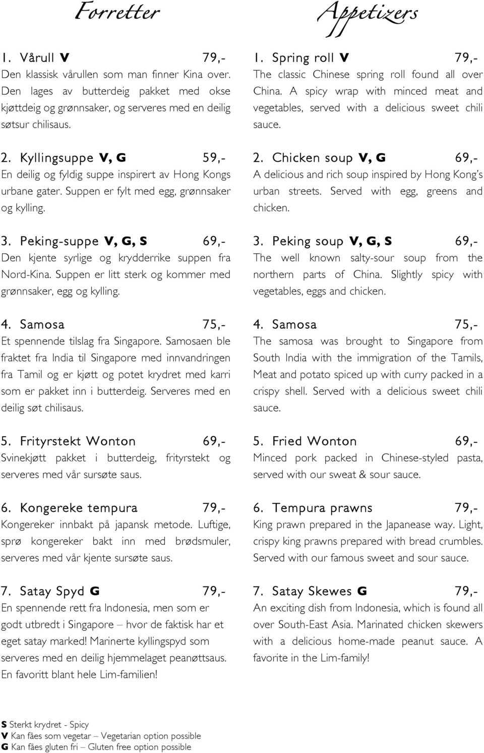 Peking-suppe V, G, S 69,- Den kjente syrlige og krydderrike suppen fra Nord-Kina. Suppen er litt sterk og kommer med grønnsaker, egg og kylling. 4. Samosa 75,- Et spennende tilslag fra Singapore.